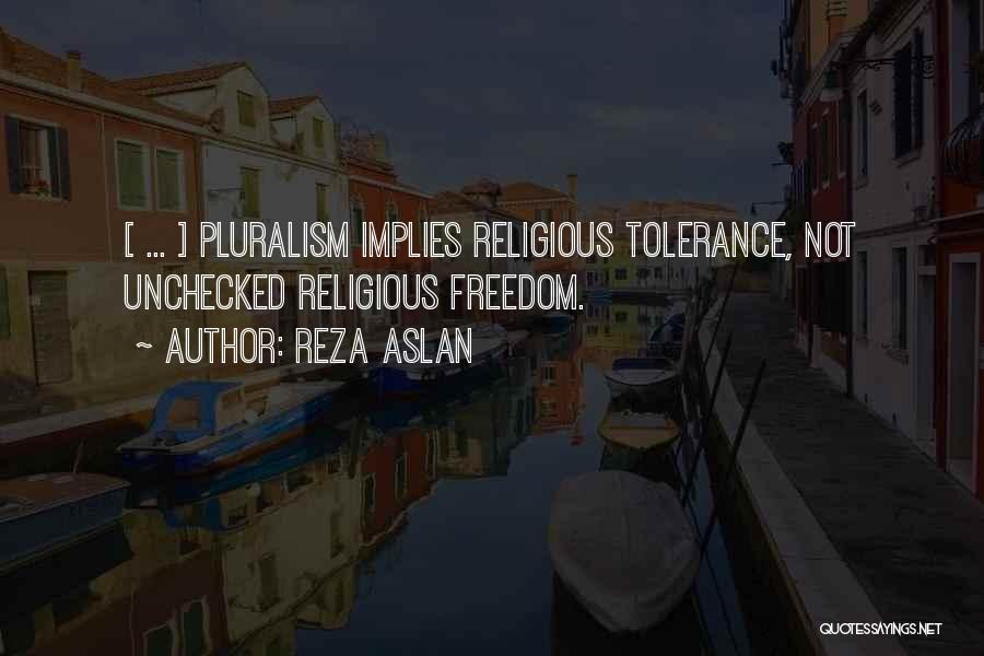 Reza Aslan Quotes: [ ... ] Pluralism Implies Religious Tolerance, Not Unchecked Religious Freedom.