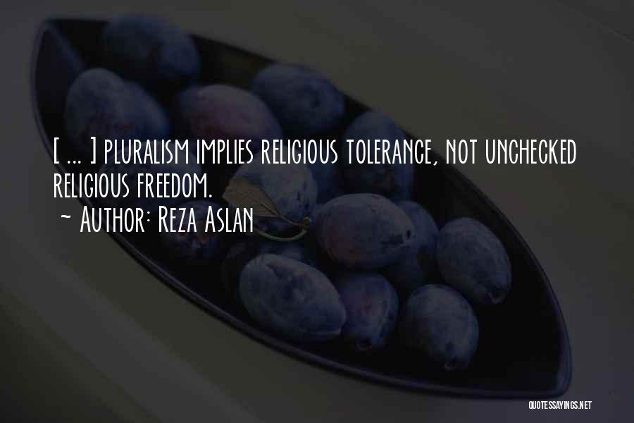 Reza Aslan Quotes: [ ... ] Pluralism Implies Religious Tolerance, Not Unchecked Religious Freedom.