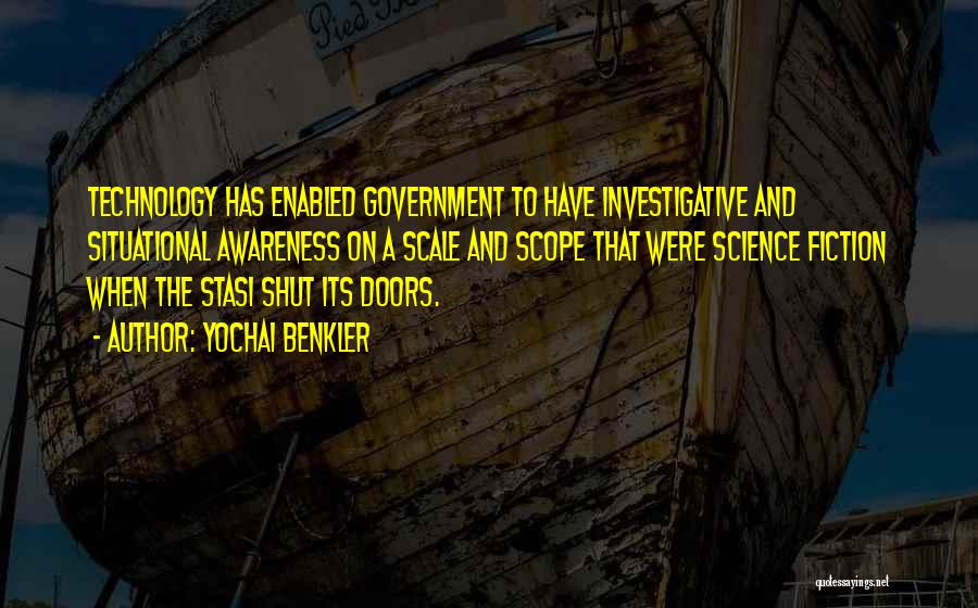 Yochai Benkler Quotes: Technology Has Enabled Government To Have Investigative And Situational Awareness On A Scale And Scope That Were Science Fiction When