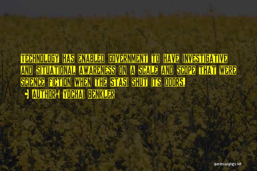 Yochai Benkler Quotes: Technology Has Enabled Government To Have Investigative And Situational Awareness On A Scale And Scope That Were Science Fiction When