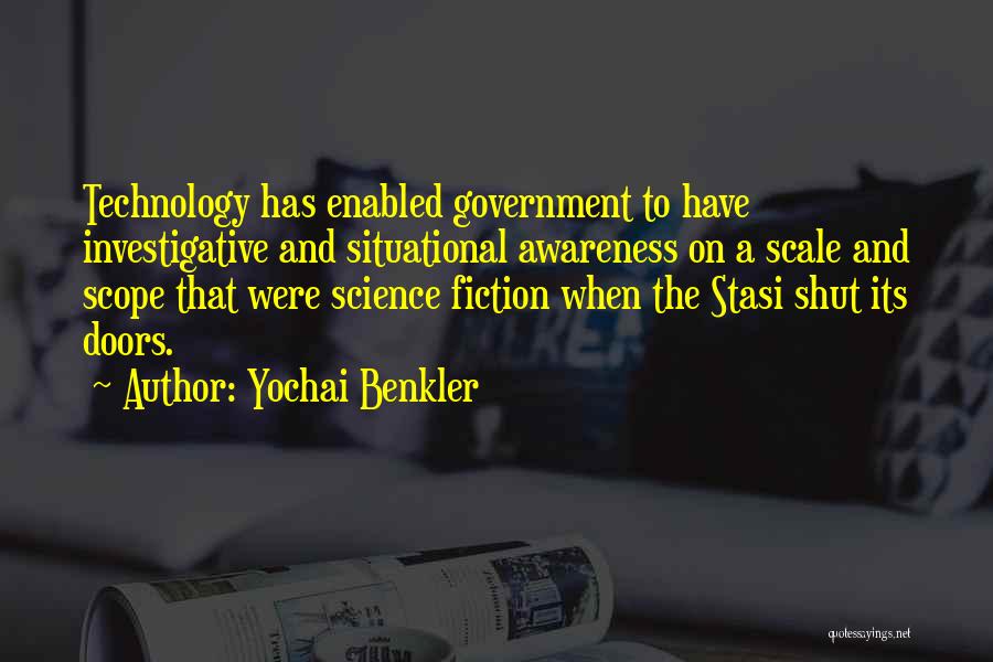 Yochai Benkler Quotes: Technology Has Enabled Government To Have Investigative And Situational Awareness On A Scale And Scope That Were Science Fiction When