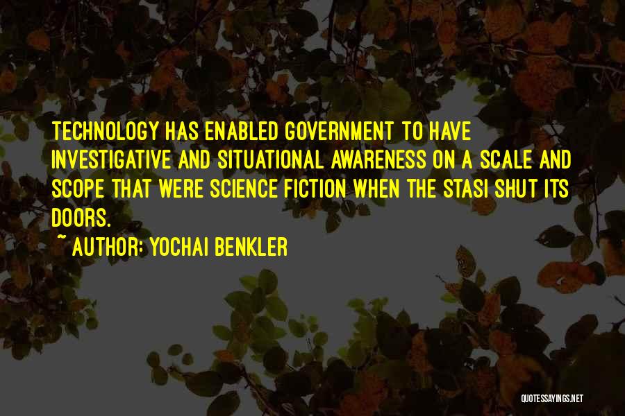 Yochai Benkler Quotes: Technology Has Enabled Government To Have Investigative And Situational Awareness On A Scale And Scope That Were Science Fiction When