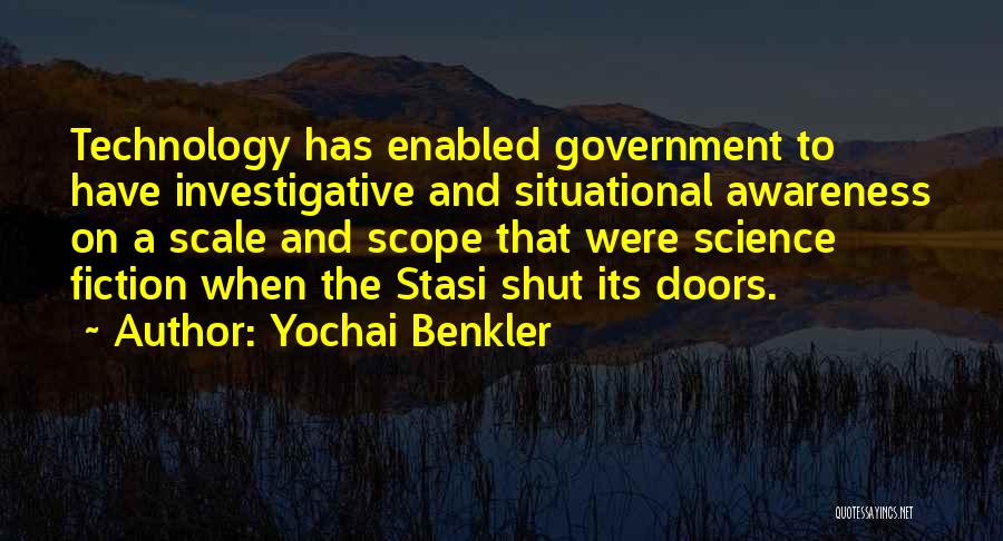 Yochai Benkler Quotes: Technology Has Enabled Government To Have Investigative And Situational Awareness On A Scale And Scope That Were Science Fiction When