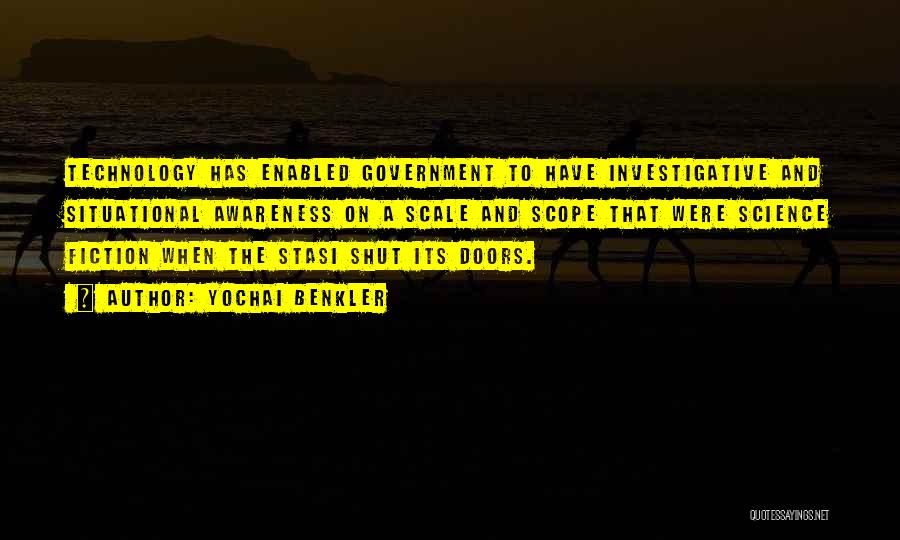 Yochai Benkler Quotes: Technology Has Enabled Government To Have Investigative And Situational Awareness On A Scale And Scope That Were Science Fiction When