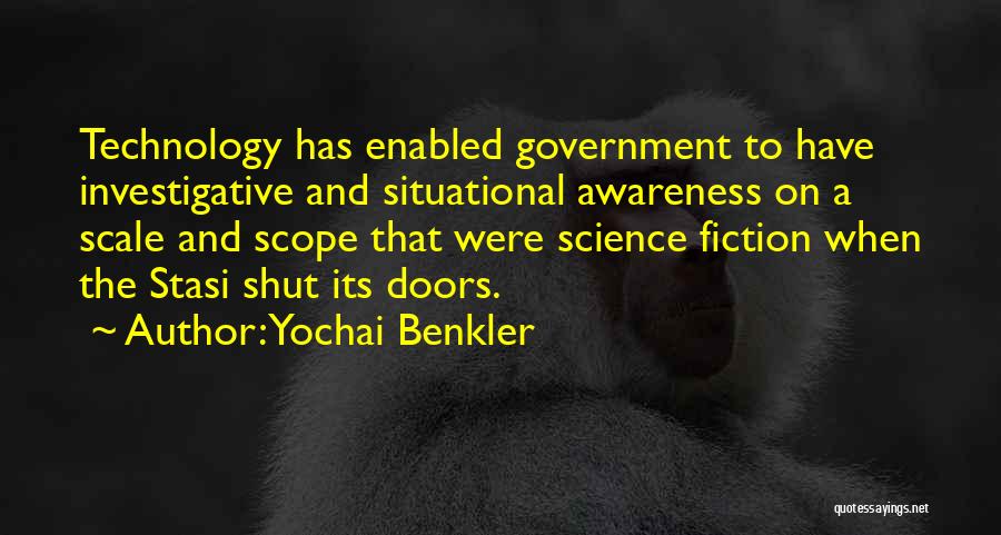 Yochai Benkler Quotes: Technology Has Enabled Government To Have Investigative And Situational Awareness On A Scale And Scope That Were Science Fiction When