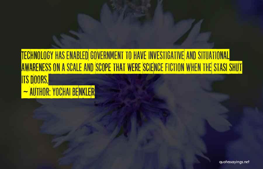 Yochai Benkler Quotes: Technology Has Enabled Government To Have Investigative And Situational Awareness On A Scale And Scope That Were Science Fiction When