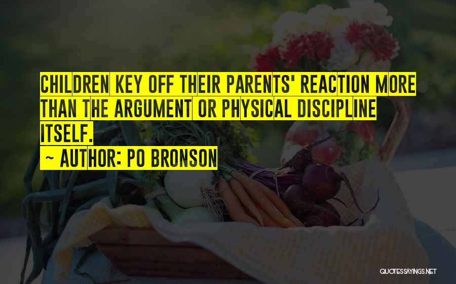 Po Bronson Quotes: Children Key Off Their Parents' Reaction More Than The Argument Or Physical Discipline Itself.