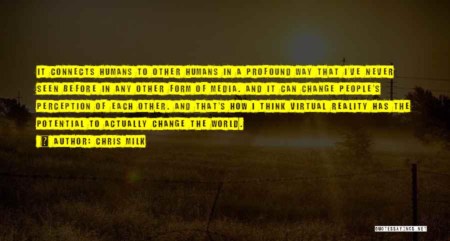 Chris Milk Quotes: It Connects Humans To Other Humans In A Profound Way That I've Never Seen Before In Any Other Form Of