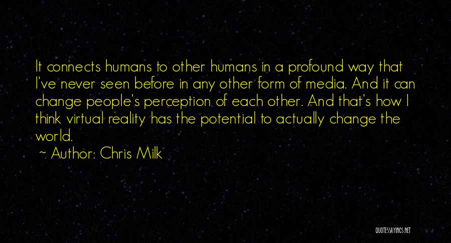 Chris Milk Quotes: It Connects Humans To Other Humans In A Profound Way That I've Never Seen Before In Any Other Form Of