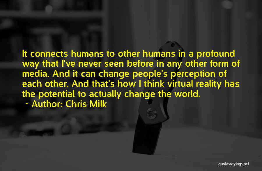 Chris Milk Quotes: It Connects Humans To Other Humans In A Profound Way That I've Never Seen Before In Any Other Form Of