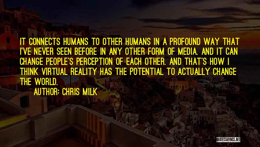 Chris Milk Quotes: It Connects Humans To Other Humans In A Profound Way That I've Never Seen Before In Any Other Form Of