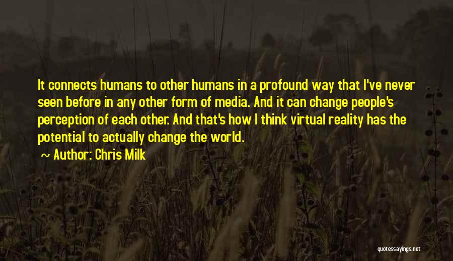 Chris Milk Quotes: It Connects Humans To Other Humans In A Profound Way That I've Never Seen Before In Any Other Form Of