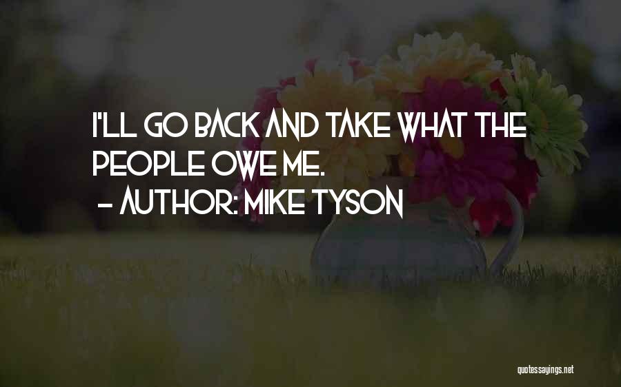 Mike Tyson Quotes: I'll Go Back And Take What The People Owe Me.