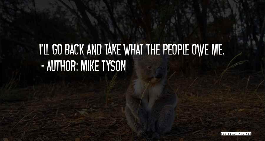 Mike Tyson Quotes: I'll Go Back And Take What The People Owe Me.