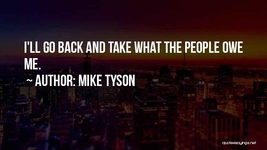 Mike Tyson Quotes: I'll Go Back And Take What The People Owe Me.