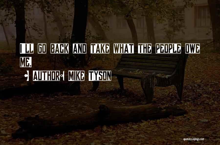 Mike Tyson Quotes: I'll Go Back And Take What The People Owe Me.