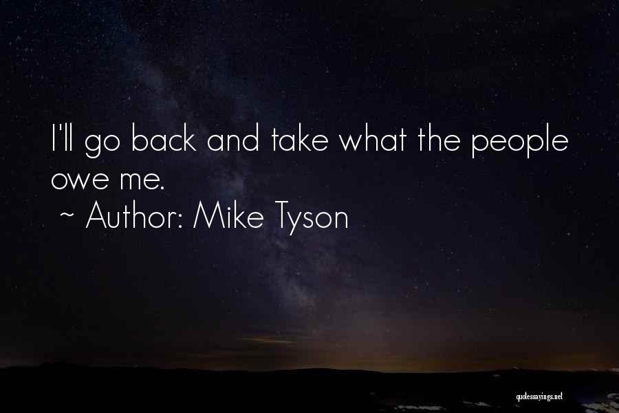 Mike Tyson Quotes: I'll Go Back And Take What The People Owe Me.
