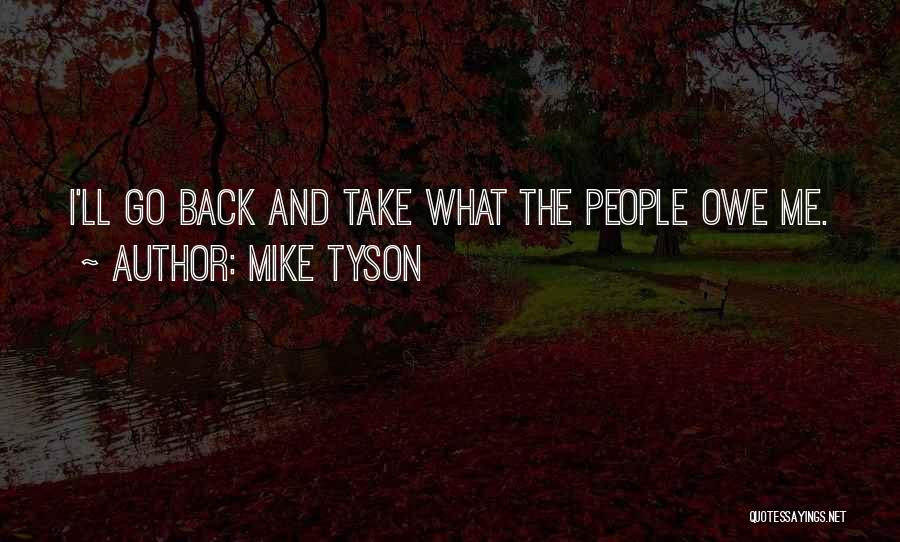 Mike Tyson Quotes: I'll Go Back And Take What The People Owe Me.