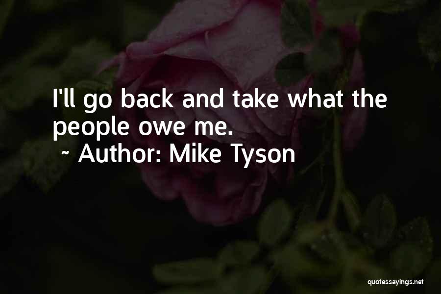 Mike Tyson Quotes: I'll Go Back And Take What The People Owe Me.