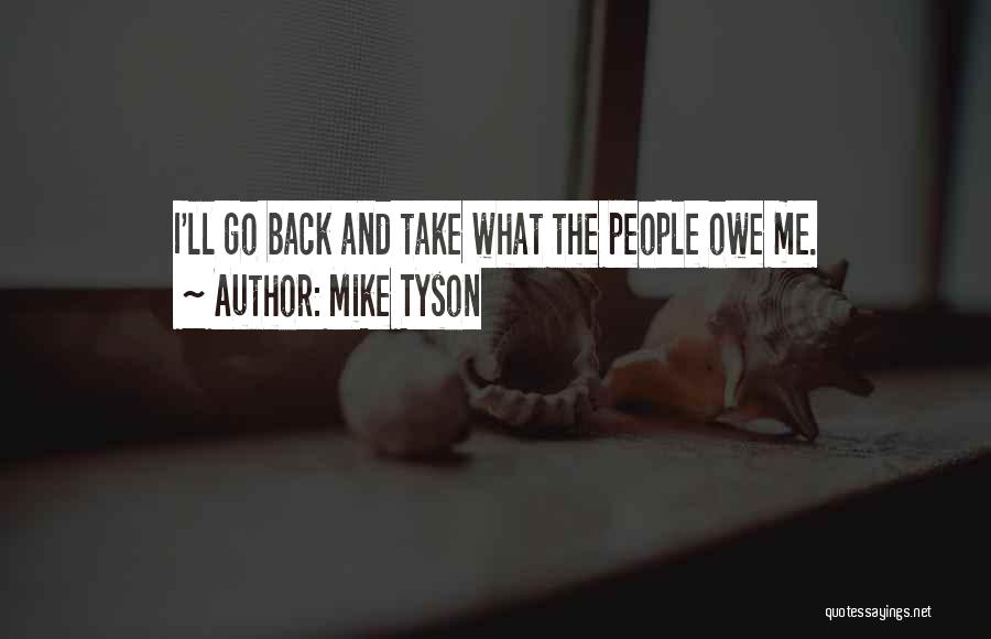 Mike Tyson Quotes: I'll Go Back And Take What The People Owe Me.