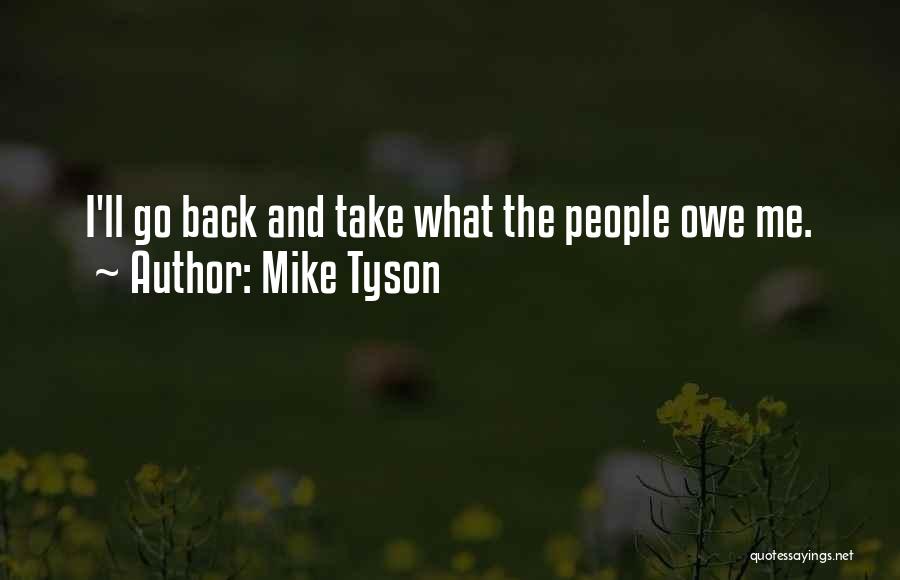 Mike Tyson Quotes: I'll Go Back And Take What The People Owe Me.