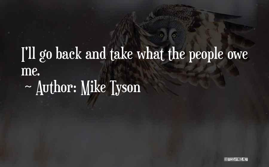 Mike Tyson Quotes: I'll Go Back And Take What The People Owe Me.
