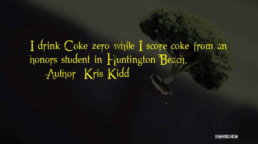 Kris Kidd Quotes: I Drink Coke-zero While I Score Coke From An Honors Student In Huntington Beach.