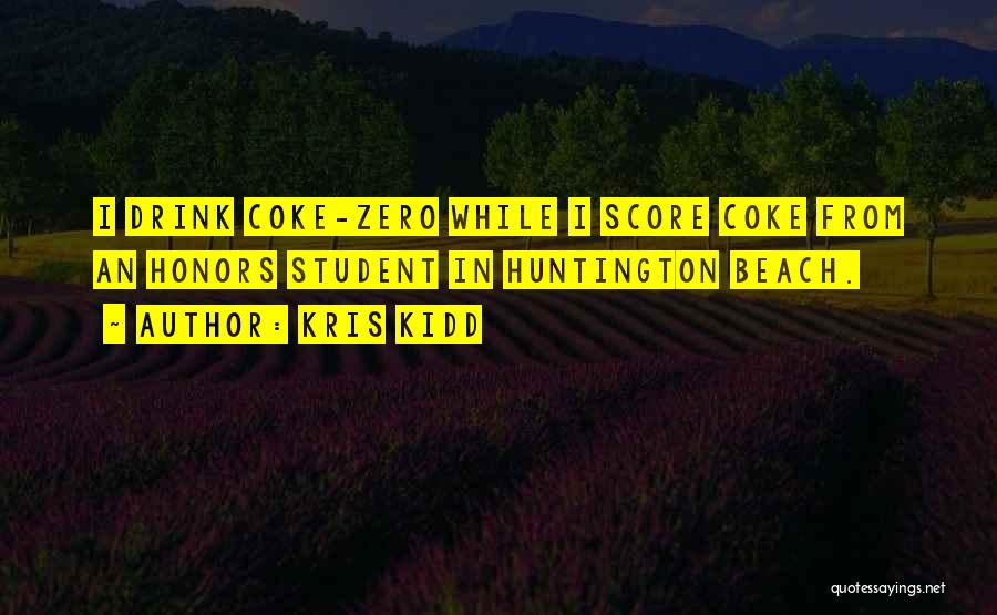 Kris Kidd Quotes: I Drink Coke-zero While I Score Coke From An Honors Student In Huntington Beach.