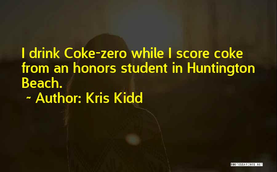 Kris Kidd Quotes: I Drink Coke-zero While I Score Coke From An Honors Student In Huntington Beach.