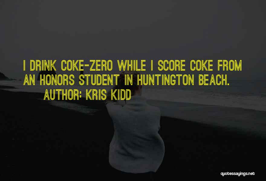 Kris Kidd Quotes: I Drink Coke-zero While I Score Coke From An Honors Student In Huntington Beach.