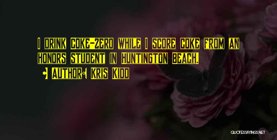 Kris Kidd Quotes: I Drink Coke-zero While I Score Coke From An Honors Student In Huntington Beach.