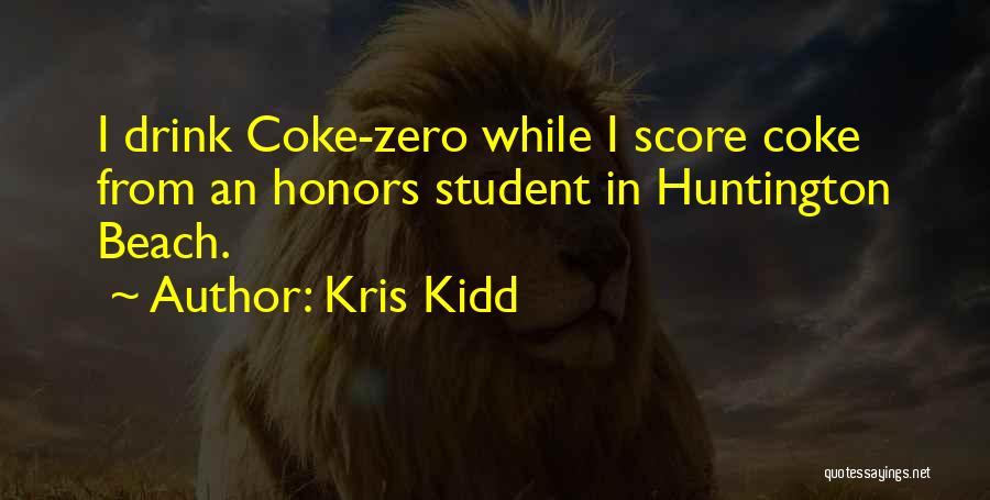 Kris Kidd Quotes: I Drink Coke-zero While I Score Coke From An Honors Student In Huntington Beach.