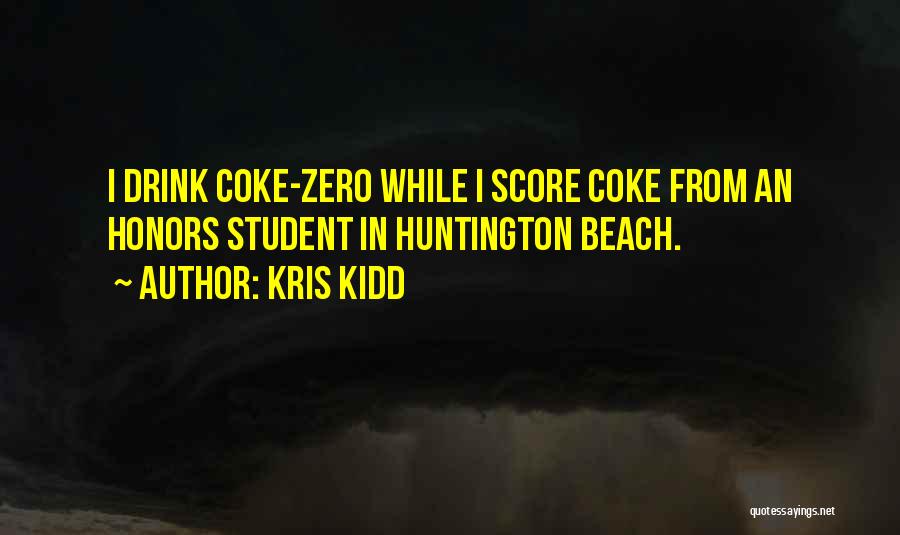 Kris Kidd Quotes: I Drink Coke-zero While I Score Coke From An Honors Student In Huntington Beach.