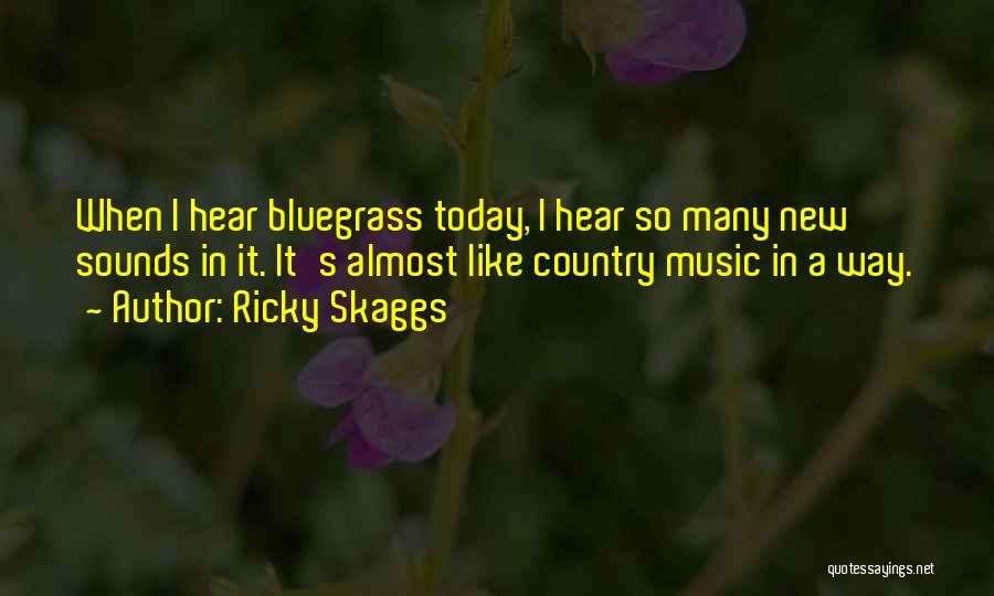 Ricky Skaggs Quotes: When I Hear Bluegrass Today, I Hear So Many New Sounds In It. It's Almost Like Country Music In A