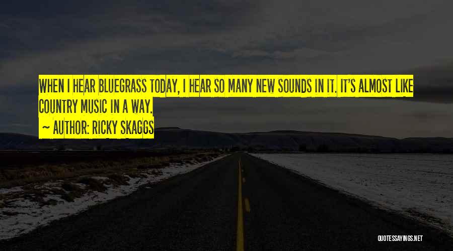 Ricky Skaggs Quotes: When I Hear Bluegrass Today, I Hear So Many New Sounds In It. It's Almost Like Country Music In A