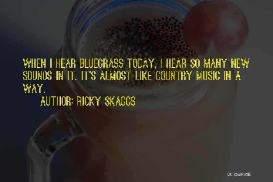 Ricky Skaggs Quotes: When I Hear Bluegrass Today, I Hear So Many New Sounds In It. It's Almost Like Country Music In A