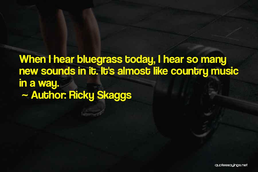 Ricky Skaggs Quotes: When I Hear Bluegrass Today, I Hear So Many New Sounds In It. It's Almost Like Country Music In A