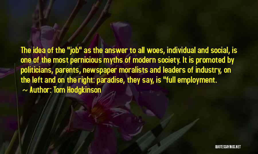 Tom Hodgkinson Quotes: The Idea Of The Job As The Answer To All Woes, Individual And Social, Is One Of The Most Pernicious