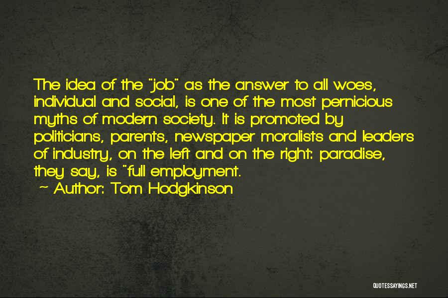 Tom Hodgkinson Quotes: The Idea Of The Job As The Answer To All Woes, Individual And Social, Is One Of The Most Pernicious