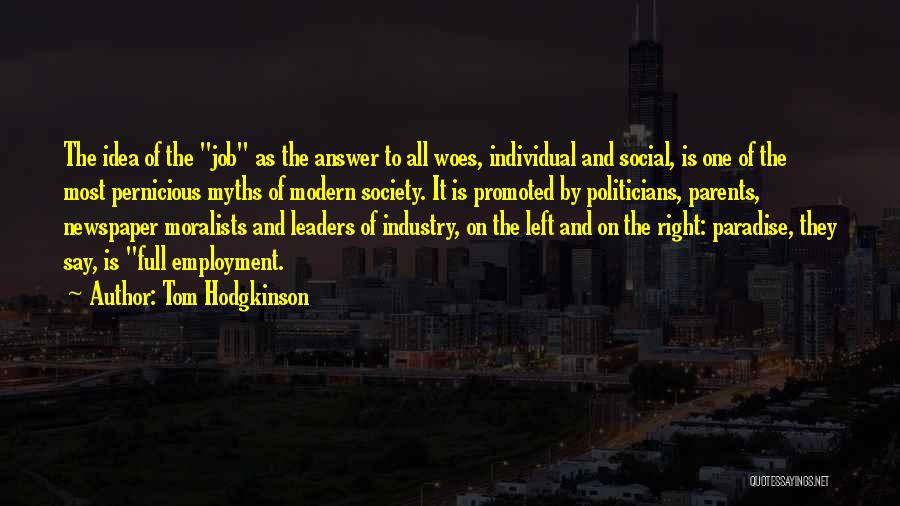 Tom Hodgkinson Quotes: The Idea Of The Job As The Answer To All Woes, Individual And Social, Is One Of The Most Pernicious