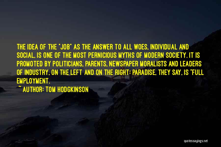 Tom Hodgkinson Quotes: The Idea Of The Job As The Answer To All Woes, Individual And Social, Is One Of The Most Pernicious