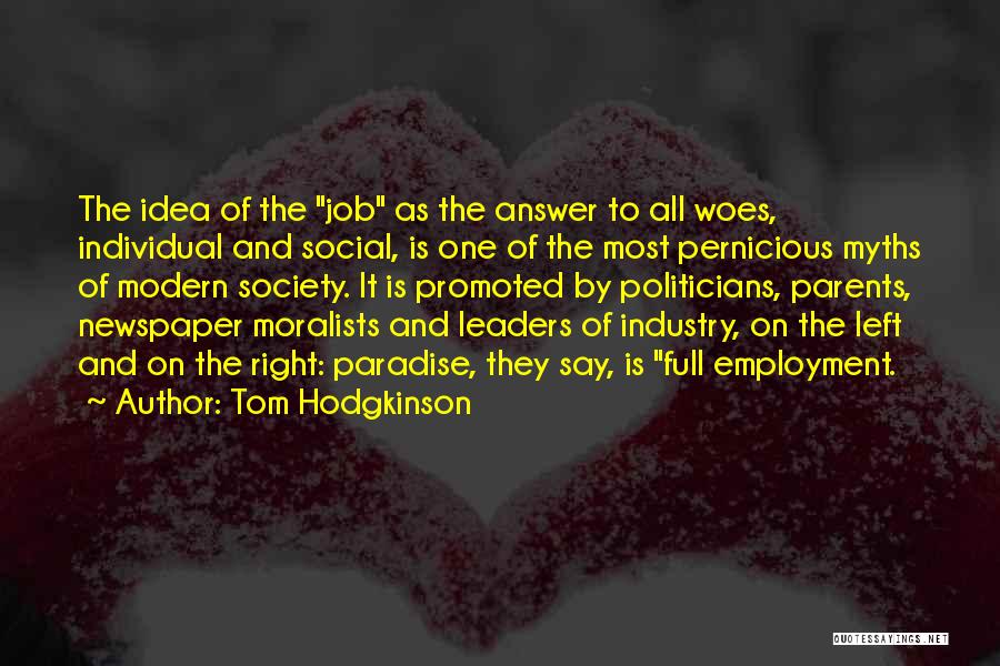 Tom Hodgkinson Quotes: The Idea Of The Job As The Answer To All Woes, Individual And Social, Is One Of The Most Pernicious