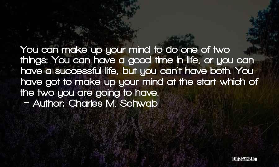 Charles M. Schwab Quotes: You Can Make Up Your Mind To Do One Of Two Things: You Can Have A Good Time In Life,