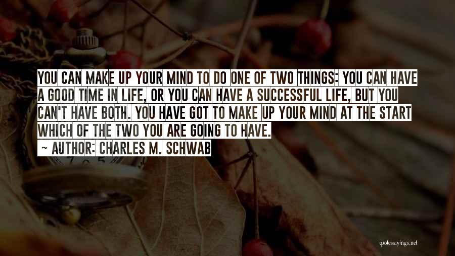 Charles M. Schwab Quotes: You Can Make Up Your Mind To Do One Of Two Things: You Can Have A Good Time In Life,