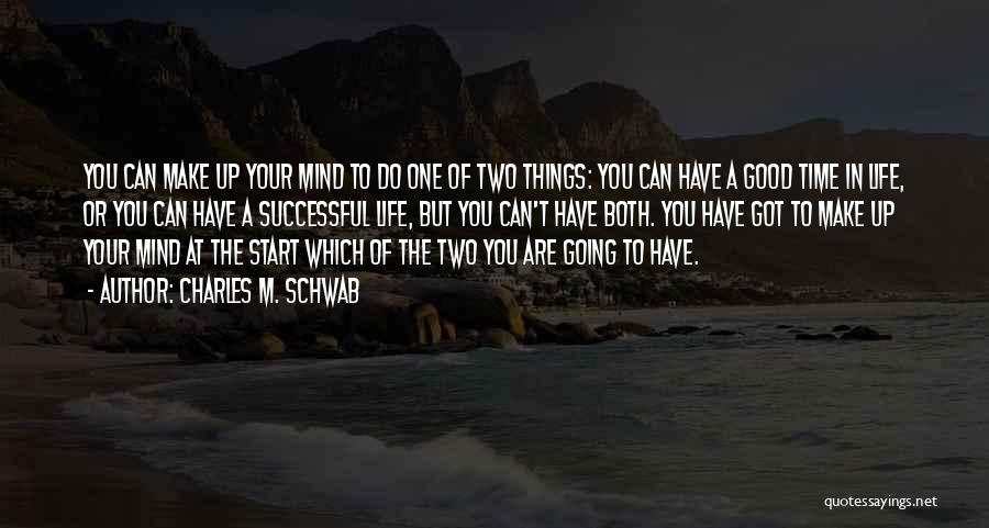 Charles M. Schwab Quotes: You Can Make Up Your Mind To Do One Of Two Things: You Can Have A Good Time In Life,