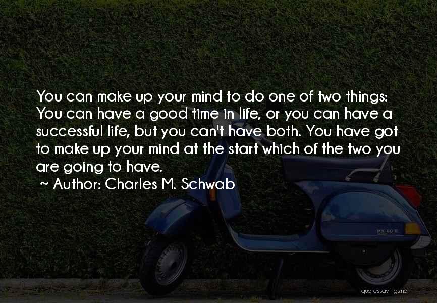 Charles M. Schwab Quotes: You Can Make Up Your Mind To Do One Of Two Things: You Can Have A Good Time In Life,