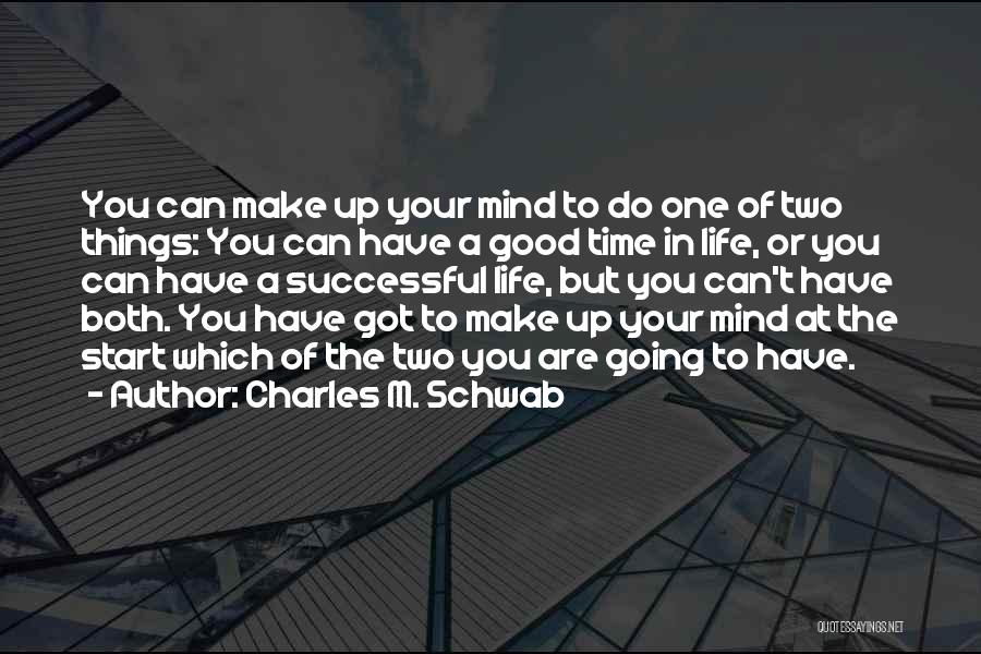 Charles M. Schwab Quotes: You Can Make Up Your Mind To Do One Of Two Things: You Can Have A Good Time In Life,