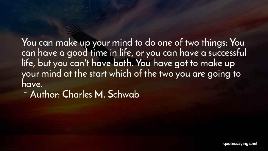 Charles M. Schwab Quotes: You Can Make Up Your Mind To Do One Of Two Things: You Can Have A Good Time In Life,