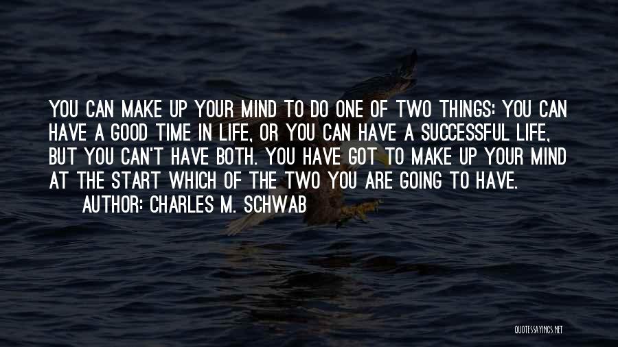 Charles M. Schwab Quotes: You Can Make Up Your Mind To Do One Of Two Things: You Can Have A Good Time In Life,