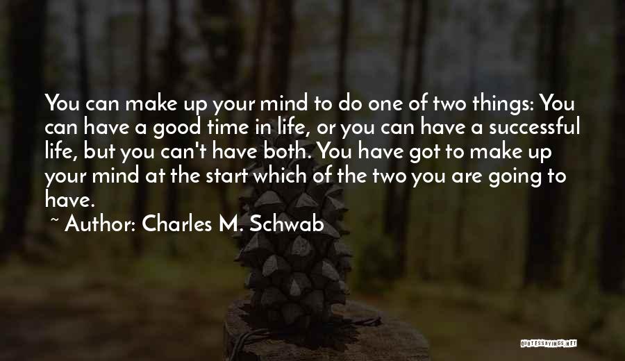 Charles M. Schwab Quotes: You Can Make Up Your Mind To Do One Of Two Things: You Can Have A Good Time In Life,